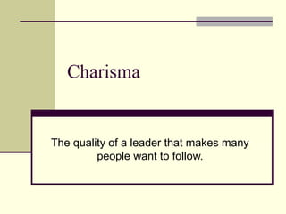 Charisma


The quality of a leader that makes many
         people want to follow.
 