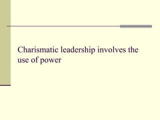 Charismatic leadership involves the
use of power
 