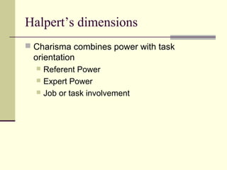 Halpert’s dimensions
 Charisma combines power with task
 orientation
   Referent Power
   Expert Power
   Job or task involvement
 