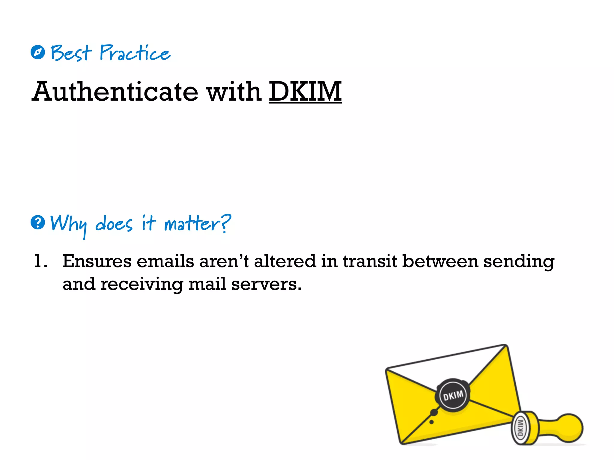 Best Practice
Why does it matter?
☼
❓
Authenticate with DKIM
1. Ensures emails aren’t altered in transit between sending
and receiving mail servers.
 