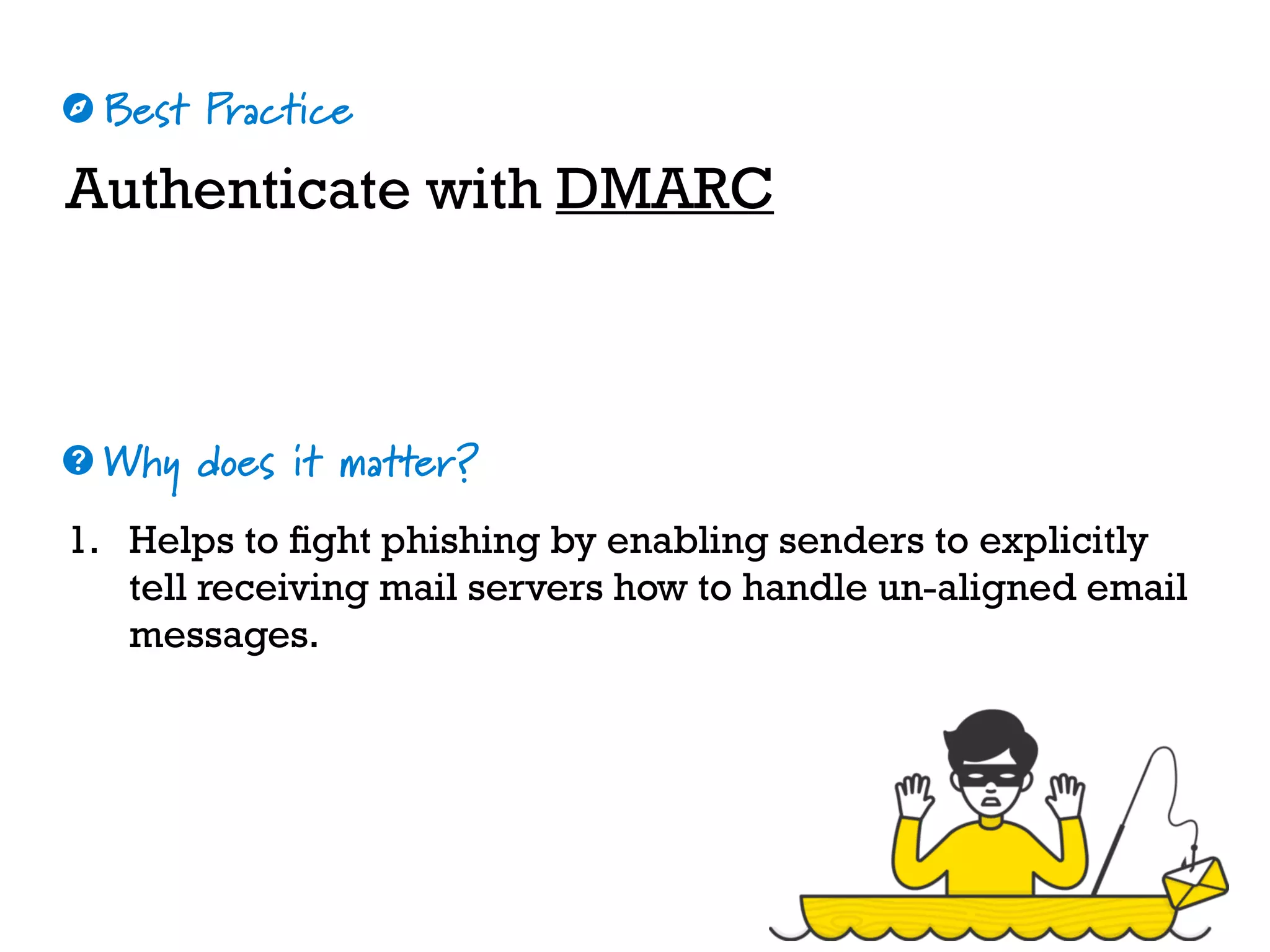 Best Practice
Why does it matter?
☼
❓
Authenticate with DMARC
1. Helps to fight phishing by enabling senders to explicitly
tell receiving mail servers how to handle un-aligned email
messages.
 