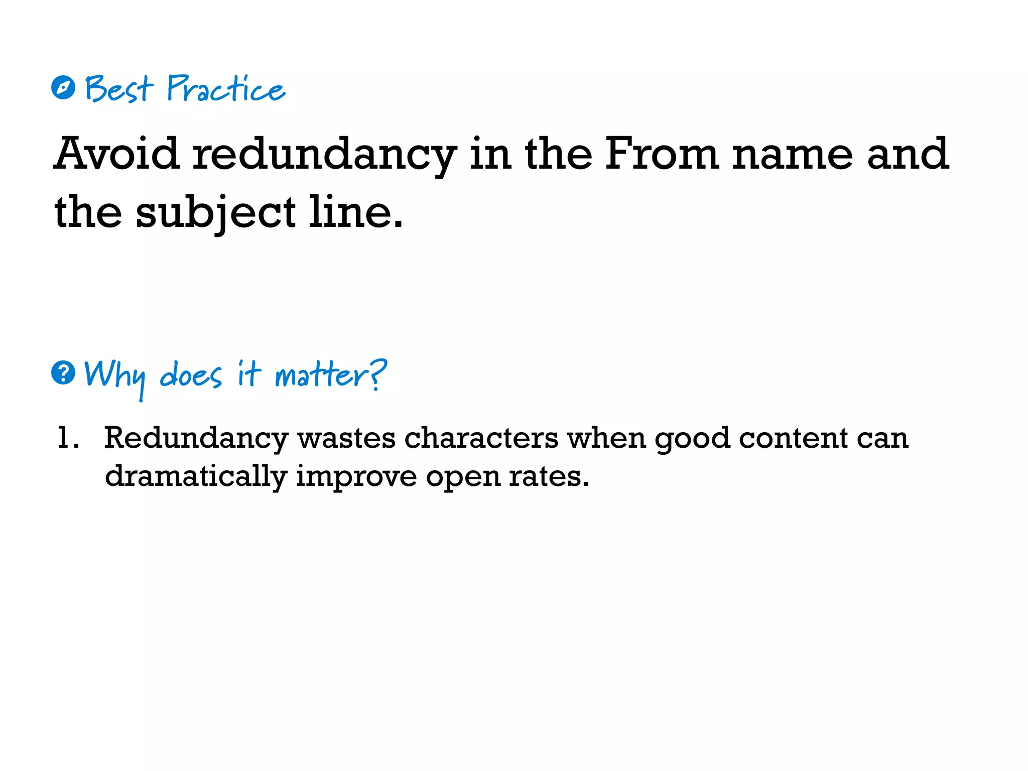 Best Practice
Why does it matter?
☼
❓
Avoid redundancy in the From name and
the subject line.
1. Redundancy wastes characters when good content can
dramatically improve open rates.
 