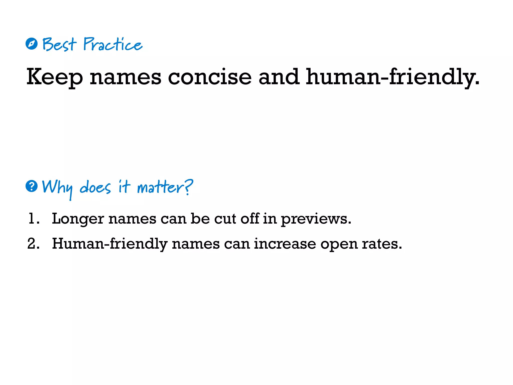 Best Practice
Why does it matter?
☼
❓
Keep names concise and human-friendly.
1. Longer names can be cut off in previews.
2. Human-friendly names can increase open rates.
 