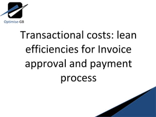 Transactional costs: lean efficiencies for Invoice approval and payment process Optimise- GB 
