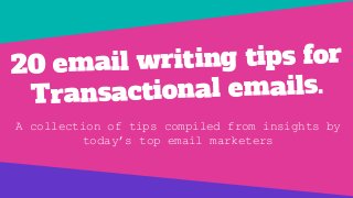 20 email writing tips for
Transactional emails.
A collection of tips compiled from insights by
today’s top email marketers
 