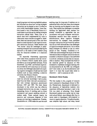 Transactional Strategies Instruction 7
tional programs with learning disabled students
and informed me about how writing strategies
instruction can be shaped so that it is effective
with mildly handicapped students. Irene Gas-
kins hosted a visit to Benchmark School so I
could observe and discuss the reading strategies
instruction offered there. These trips to re-
search sites were complemented by visits to
classrooms where teachers struggled to imple-
ment ideas that seemed good to them and were
based on some exposure to the cognitive strate-
gies instruction literature. These teachers told
"war stories" about the challenges of under-
standing strategies inst ructions and adapting the
approach to the needs of their students using
only the resources available to a classroom
teacher.
An especially illuminating opportunity
came when three counselors from the Univer-
sity of Western Ontario studies skills center
enrolled in one of my graduate seminars. Fiona
Goodchild, Joan Fleet, and Richard Zajchow-
ski provided me with many hours of conversa-
tion about the challenges associated with teach-
ing cognitive strategies to bright and motivated
students such as those attending a selective
university like Western Ontario.
Pressley, Goodchild et al. (1989) summa-
rized the informal knowledge I had accumu-
lated from the many visits and conversations I
had with strategy instruction practitioners
between 1987 and 1989. The main theme
developed in that article was that effective
strategies instruction was not easy; it required
demanding forms of teaching such as direct
explanation and mental modeling tailored to
student needs. These methods require the
sensitive and continuous diagnosis of how
learners are reacting to explanations. Pressley,
Goodchild et al. (1989) made the case that such
teaching must be long-term if students are to
understand fully when and where the strategies
they are learning can be adapted to new situa-
tions. They argued that challenges to strategies
teaching are aggravated when teachers are
already committed to approaches that are
inconsistent with good strategies instruction.
Sometimes teachers have been exposed to
misinformation about cognitive strategies
interventions, for example, from published
strategies instruction kits produced by authors
who are not well informed about the challenges
of cognitive strategies instruction, 'hts in which
many strategies are offered tor use in a short
period of time. Pressley, Goodchild et al.
(1989) also acknowledged that much of the best
information about strategies instruction was not
available to educators because it was published
in archival. scholarly journals that are inacces-
sible to teachers. They concluded that much of
the expertise gained by educators as they
attempted to implement strategies teaching was
not documented at all. By 1989, my colleagues
and I were ready to do the documentation and
report it in ways that would make sense to
educators and to scientists as well.
Benchmark School Studies
The first studies in this p ;ogram of research
were conducted at Benchmark School in Me-
dia, Pennsylvania. Benchmark is dedicated to
the education of high-ability students who
experience difficulties learning to read in the
first two years of schooling. Even though
Benchmark students are at great risk for long-
term school failure, most emerge after four to
seven years at Benchmark well-prepared to
return to regular education. Virtually all gradu-
ates complete high school, and many attend
NATIONAL. READING RESEARCH CENTER. PERSPECTIVES IN READING RESEARCH REPORT NO. 5
15
BEST COPY AVAILABLE
 