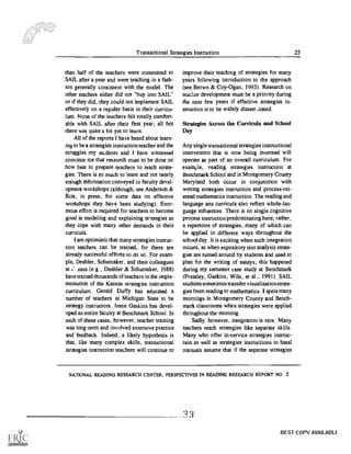 Transactional Strategies Instruction 25
than half of the teachers were committed to
SAIL after a year and were teaching in a fash-
ion generally consistent with the model. The
other teachers either did not "buy into SAIL"
or if they did, they could not implement SAIL
effectively on a regular basis in their curricu-
lum. None of the teachers felt totally comfort-
able with SAIL after their first year; all felt
there was quite a bit yet to learn.
All of the reports I have heard about learn-
ing to be a strategies instruction teacher and the
struggles my students and I have witnessed
convince me that research must to be done on
how best to prepare teachers to teach strate-
gies. There is so much to learn and not nearly
enough information conveyed in faculty devel-
opment workshops (although, see Anderson &
Roit, in press, for some data on effective
workshops they have been studying). Enor-
mous effort is required for teachers to become
good at modeling and explaining strategies as
they cope with many other demands in their
curricula.
I am optimistic that many strategies instruc-
tion teachers can be trained, for there are
already successful efforts to do so. For exam-
pie, Deshler, Schumaker, and their colleagues
at .' nsas (e.g., Deshler & Schumaker, 1988)
have trained thousands of teachers in the imple-
mentation of the Kansas strategies instruction
curriculum. Gerald Duffy has educated a
number of teachers at Michigan State to be
strategy instructors. Irene Gaskins has devel-
oped an entire faculty at Benchmark School. In
each of these cases, however, teacher training
was long-term and involved extensive practice
and feedback. Indeed, a likely hypothesis is
that, like many complex skills, transactional
strategies instruction teachers will continue to
improve their teaching of strategies for many
years following introduction to the approach
(see Brown & Coy-Ogan, 1993). Research on
teacher development must be a priority during
the next few years if effective strategies in-
struction is to be widely disserr.nated.
Strategies Across the Curricula and School
Day
Any single transactional strategies instructional
intervention that is now being invented will
operate as part of an overall curriculum. For
example, reading strategies instruction at
Benchmark School and in Montgomery County
Maryland both occur in conjunction with
writing strategies instruction and process-ori-
ented mathematics instruction. The reading and
language arts curricula also reflect whole-lan-
guage influences. There is no single cognitive
process instruction predominating here; rather,
a repertoire of strategies, many of which can
be applied in different ways throughout the
school day. It is exciting when such integration
occurs, as when expository text analysis strate-
gies are turned around by students and used to
plan for the writing of essays; this happened
during my semester case study at Benchmark
(Pressley. Gaskins, Wile, et al., 1991). SAIL
students sometimes transfer visualizationstrate-
gies from reading to mathematics. I spent many
mornings in Montgomery County and Bench-
mark classrooms when strategies were applied
throughout the morning.
Sadly. however, integration is rare. Many
teachers teach strategies like separate skills.
Many who offer in-service strategies instruc-
tion as well as strategies instructions in basal
manuals assume that if the separate strategies
NATIONAL READING RESEARCH CENTER, PERSPECTIVES IN READING RESEARCH REPORT NO. .5
BEST COPY AVAILABLE
 