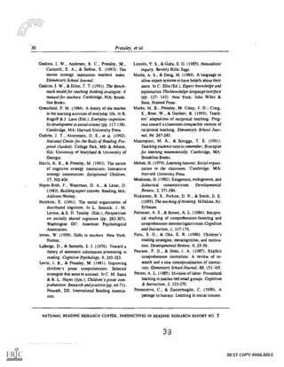 30 Pressley, et al.
Gaskins, I. W., Anderson, R. C., Pressley. M.,
Cunicelli, E. A., & Sat low, E. (1993). The
moves strategy instruction teachers make.
Elementary School Journal.
Gaskins, I. W., & Elliot, T. T. (1991). The Bench-
mark model for teaching thinking strategies: A
manual jor teachers. Cambridge, MA: Brook-
line Books.
Greenfield, P. M. (1984). A theory of the teacher
in the teaming activities of everyday life. In B.
Rogoff & .1. Lave (Eds.), Everyday cognition:
Its development in social context (pp. 117-138).
Cambridge, MA: Harvard University Press.
Guthrie, J. T., Alvermann, D. E., et al. (1992).
National Center for the Study of Reading Pro-
posal (funded). College Park, MD & Athens,
GA: University of Maryland & University of
Georgia.
Harris, K. R., & Pressley, M. (1991). The nature
of cognitive strategy instruction: Interactive
strategy construction. Exceptional Children,
57, 392-404.
Hayes-Roth, F., Waterman, D. A., & Lenat, D.
(1983). Building expert systems. Reading, MA:
Addison-Wesley.
Hutchins, E (1991). The social organization of
distributed cognition. In L. Resnick. J. M.
Levine, & S. D. Teasley (Eds.), Perspectives
on socially shared cognition (pp. 283-307).
Washington DC: American Psychological
Association.
James, W. (1958). Talks to teachers. New York:
Norton.
LaBerge, D., & Samuels, S. J. (1974). Toward a
theory of automatic information processing in
reading. Cognitive Psychology, 6, 293-323.
Levin, J. R., & Pressley, M. (1981). Improving
children's prose comprehension: Selected
strategies that seem to succeed. In C. M. Santa
& B. L. Hayes (Eds.), Children's prose com-
prehension: Research and practice (pp. 44-71).
Newark, DE: International Reading Associa-
tion.
Lincoln, Y. S., & Guba, E. G. (1985), Naturalistic
inquiry. Beverly Hills: Sage.
Maida, A. S., & Deng, M. (1989). A language to
allow expert systems to have beliefs about their
users. In C. Ellis (Ed.), Expert knowledge and
explanation: The knowledge-language interface
(pp. 127- 143). New York: John Wiley &
Sons, Halsted Press.
Marks, M. B., Pressley, M. Coley, J. D., Craig,
S., Rose, W., & Gardner, R. (1993). Teach-
ers' adaptations of reciprocal teaching: Prog-
ress toward a classroom-compatible version of
reciprocal teaching. Elementary School Jour-
nal, 94. 267-283.
Mastropieri, M. A., & Scruggs, T. E. (1991).
Teaching students ways to remember: Strategies
for learning mnemonically. Cambridge, MA:
Brookline Books.
Mehan, H. (1979). Learning lessons: Social organi-
zation in the classroom. Cambridge. MA:
Harvard University Press.
Moshman. D. (1982). Exogenous, endogenous, and
dialectical constructivism. Developmental
Review, 2, 371-384.
Nickerson, R. S.. Perkins, D. N., & Smith, E. E.
(1985). The teaching of thinking. Hillsdale, NJ:
Erlbaum.
Palincsar, A. S., & Brown, A. L. (1984). Recipro-
cal teaching of comprehension-fostering and
comprehension-monitoringactivities.Cognition
and Instruction, 1, 117-175.
Paris, S. G., & Oka, E. R. (1986). Children's
reading strategies, metacognition, and motiva-
tion. Developmental Review, 6, 25-56.
Pearson, P. D., & Dole, J. A. (1987). Explicit
comprehension instruction: A review of re-
search and a new conceptualization of instruc-
tion. Elementary School Journal, 88, 151-165.
Mimi, A. L. (1985). Division of labor: Procedural
learning in teacher-led small groups. Cognition
& Instruction, 2, 233-270.
Pontecorvo, C., & Zuccermaglio, C. (1990). A
passage to literacy: Learning in social context.
NATIONAL READING RESEARCH CENTER, PERSPECTIVES IN READING RESEARCH REPORT NO. 5
38
BEST COPY AVAILABLE
 