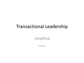 Transactional Leadership

        Simplified
          P. Gray
 