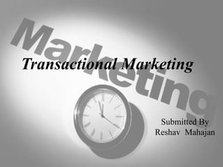 Transactional Marketing
Submitted By
Reshav Mahajan
 