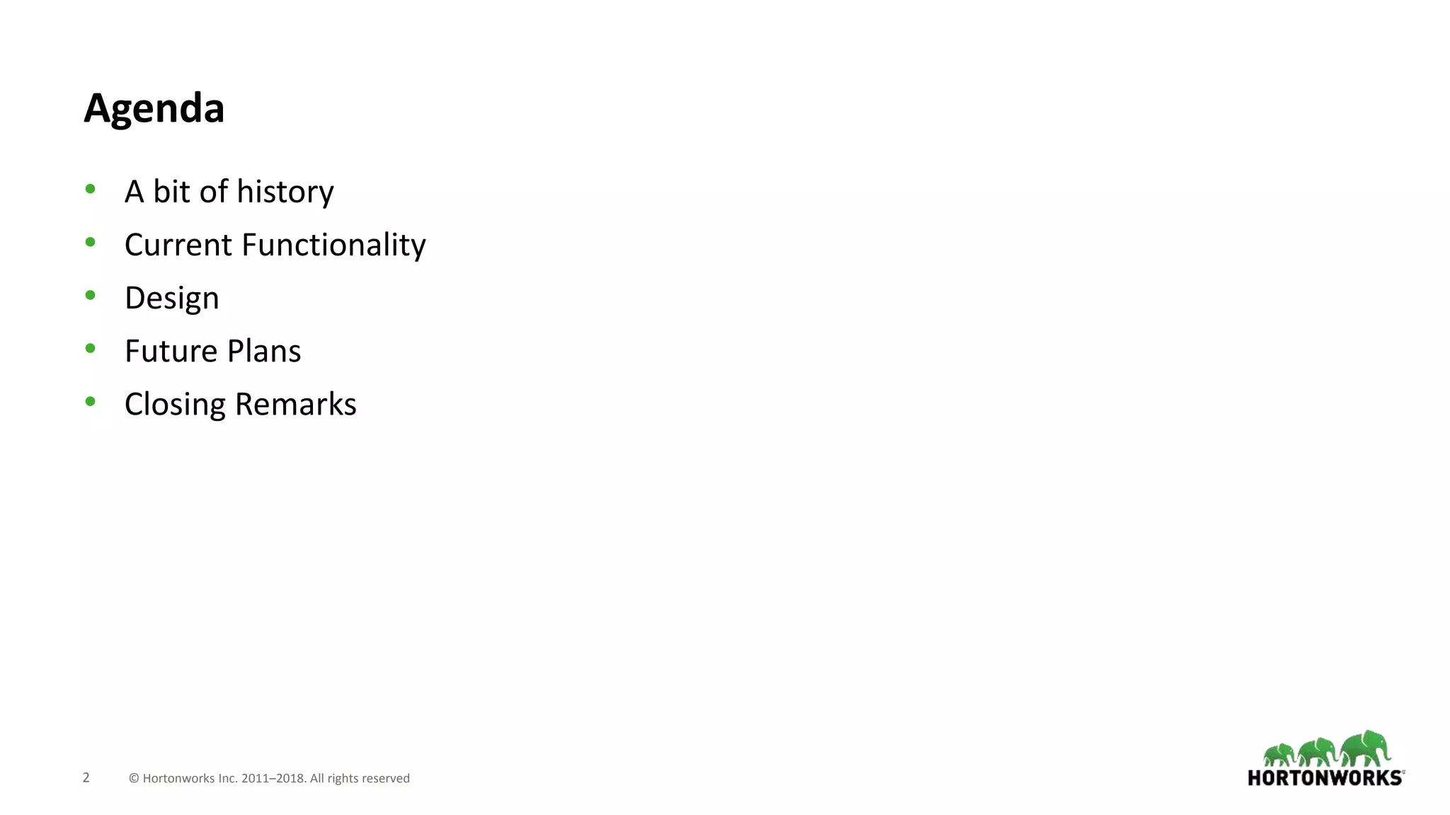 2 © Hortonworks Inc. 2011–2018. All rights reserved
Agenda
• A bit of history
• Current Functionality
• Design
• Future Plans
• Closing Remarks
 