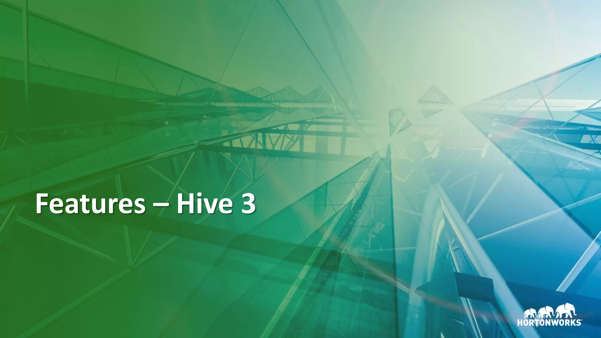 6 © Hortonworks Inc. 2011–2018. All rights reserved
Features – Hive 3
 