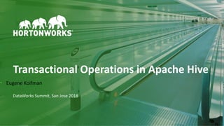 1 © Hortonworks Inc. 2011–2018. All rights reserved
Transactional Operations in Apache Hive
DataWorks Summit, San Jose 2018
• Eugene Koifman
 