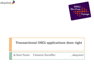 Transactional OSGi applications done right 				    & Karl Pauls Clement Escoffier      		, akquinet 