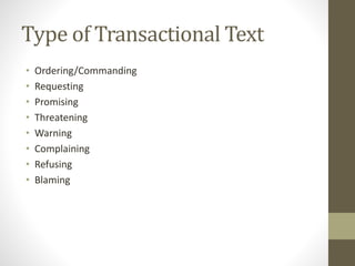 Type of Transactional Text
• Ordering/Commanding
• Requesting
• Promising
• Threatening
• Warning
• Complaining
• Refusing
• Blaming
 