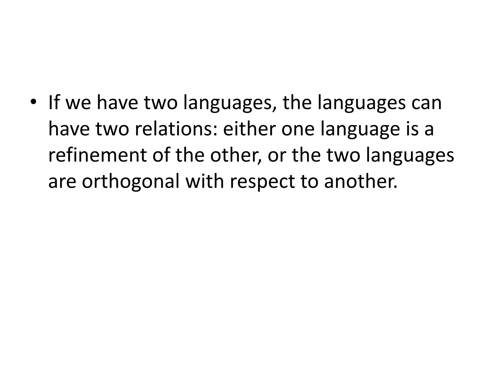 • If we have two languages, the languages can
have two relations: either one language is a
refinement of the other, or the two languages
are orthogonal with respect to another.
 
