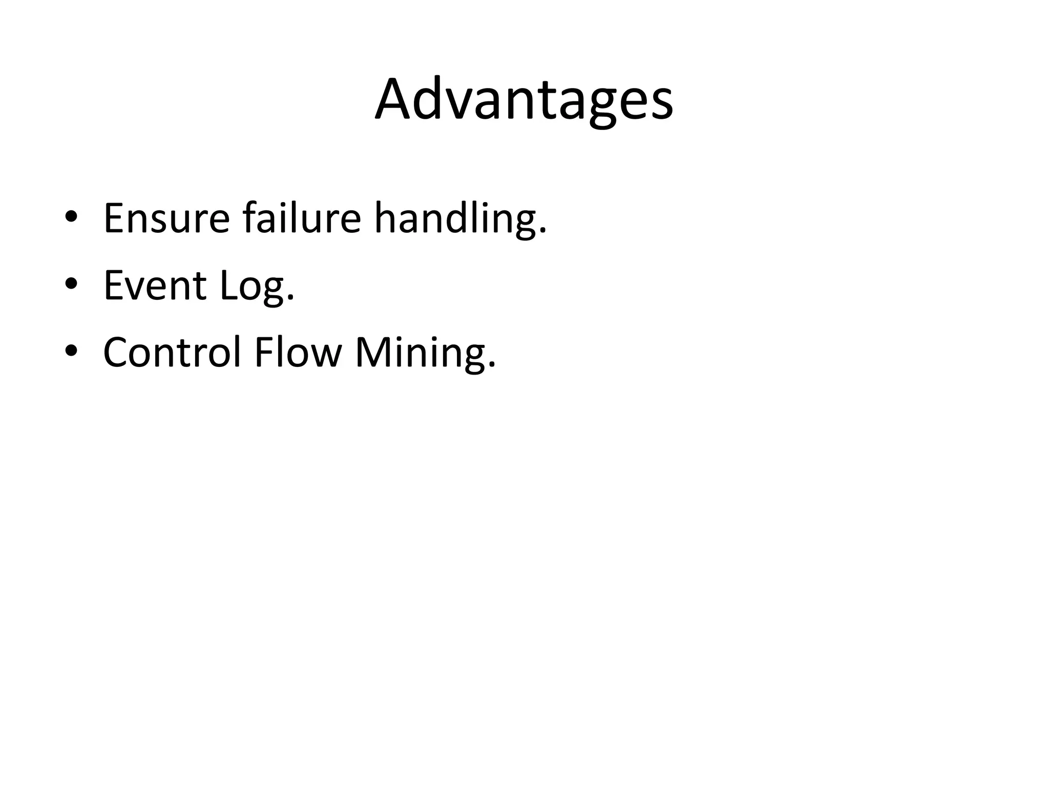 Advantages
• Ensure failure handling.
• Event Log.
• Control Flow Mining.
 
