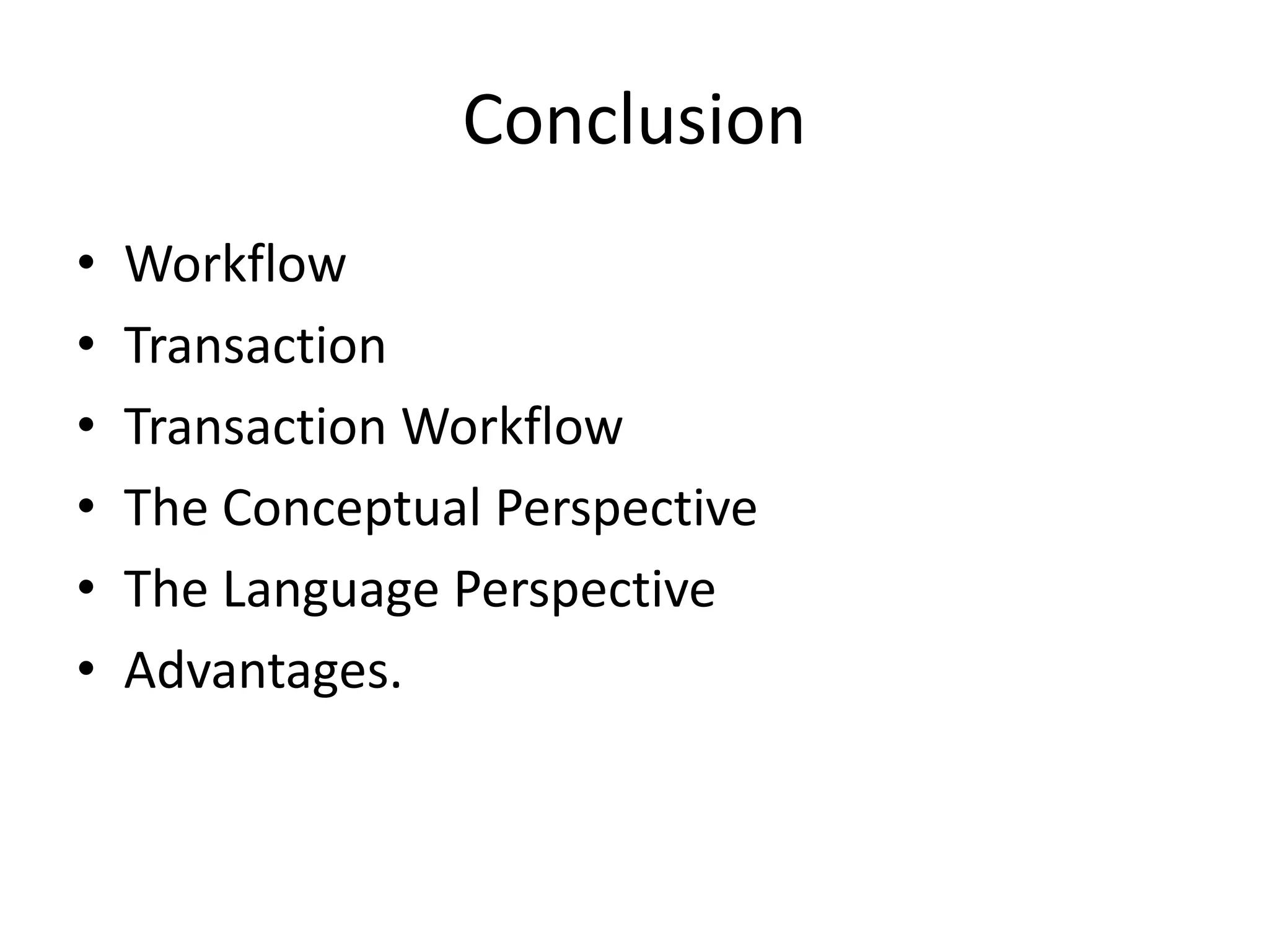 Conclusion
• Workflow
• Transaction
• Transaction Workflow
• The Conceptual Perspective
• The Language Perspective
• Advantages.
 