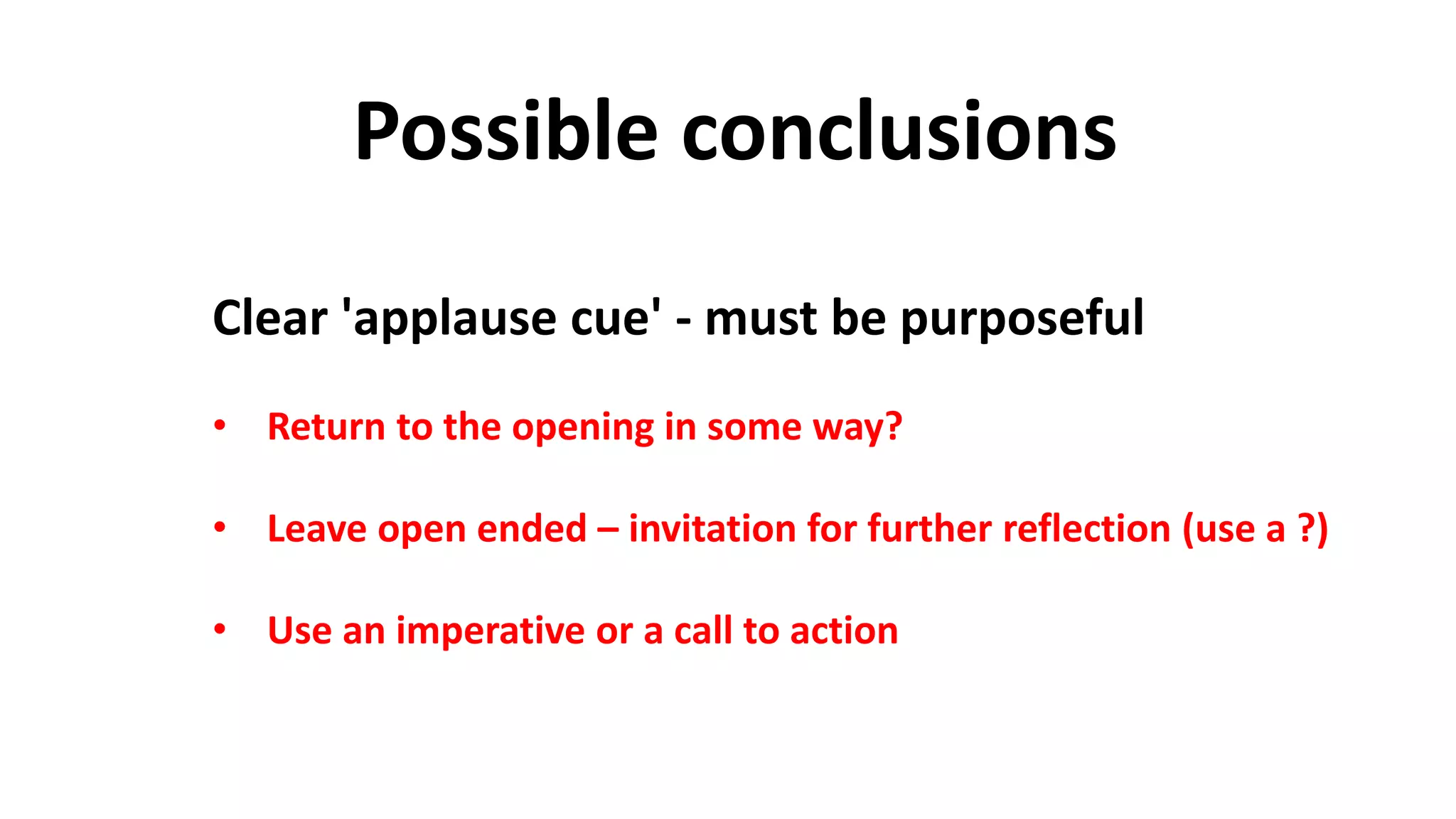 Possible conclusions
Clear 'applause cue' - must be purposeful
• Return to the opening in some way?
• Leave open ended – invitation for further reflection (use a ?)
• Use an imperative or a call to action
 
