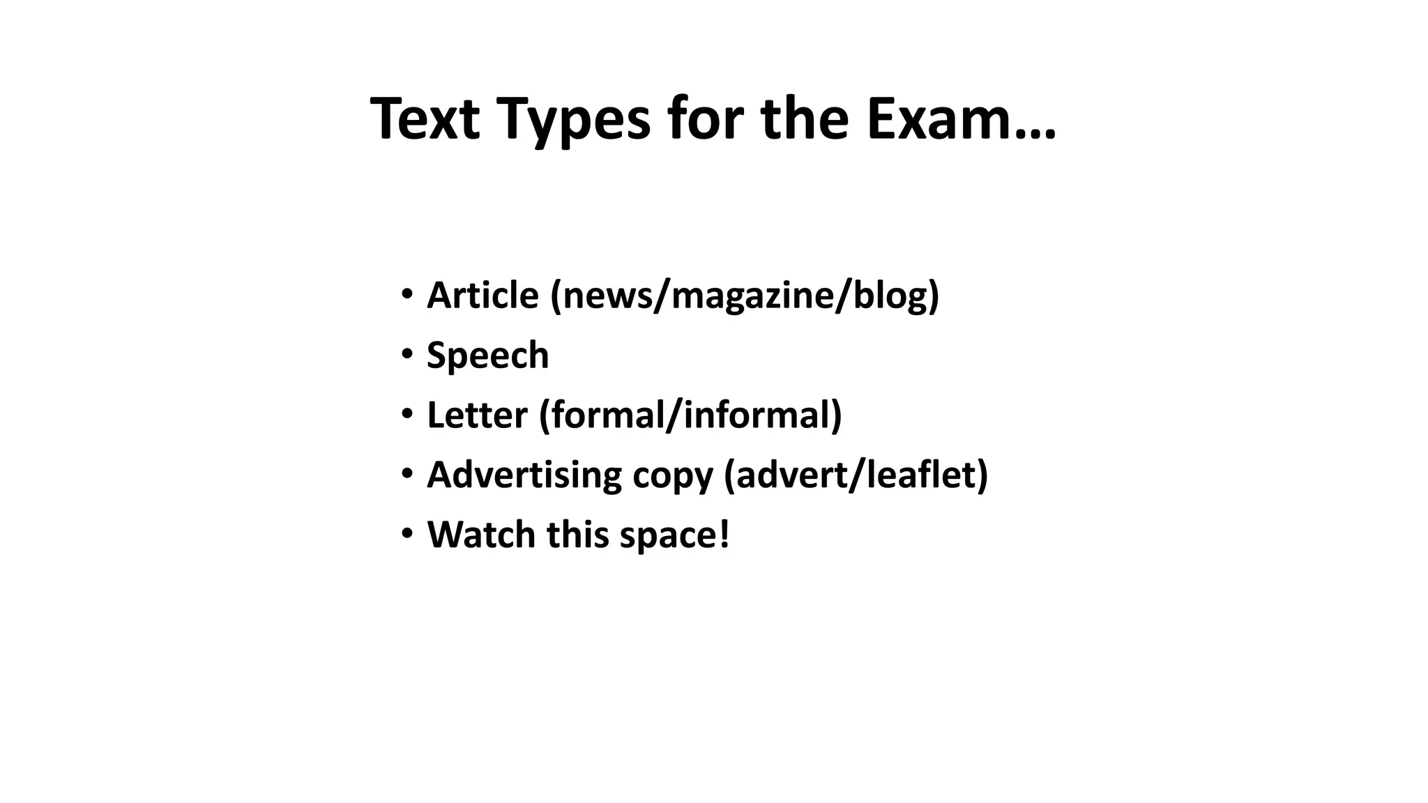 Text Types for the Exam…
• Article (news/magazine/blog)
• Speech
• Letter (formal/informal)
• Advertising copy (advert/leaflet)
• Watch this space!
 