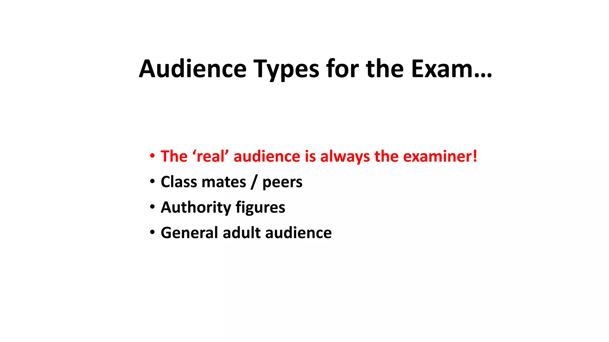 Audience Types for the Exam…
• The ‘real’ audience is always the examiner!
• Class mates / peers
• Authority figures
• General adult audience
 