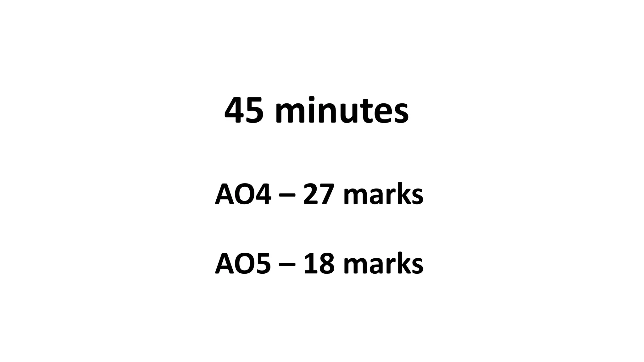 45 minutes
AO4 – 27 marks
AO5 – 18 marks
 