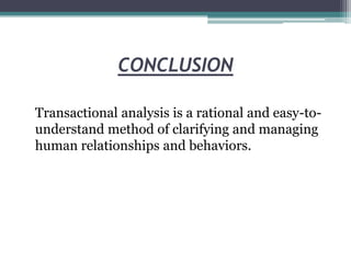 CONCLUSION

Transactional analysis is a rational and easy-to-
understand method of clarifying and managing
human relationships and behaviors.
 