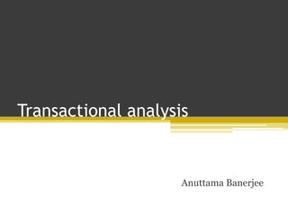 Transactional analysis
Anuttama Banerjee
 