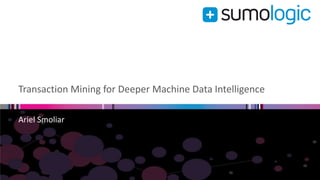 Transaction Mining for Deeper Machine Data Intelligence 
Ariel Smoliar 
 