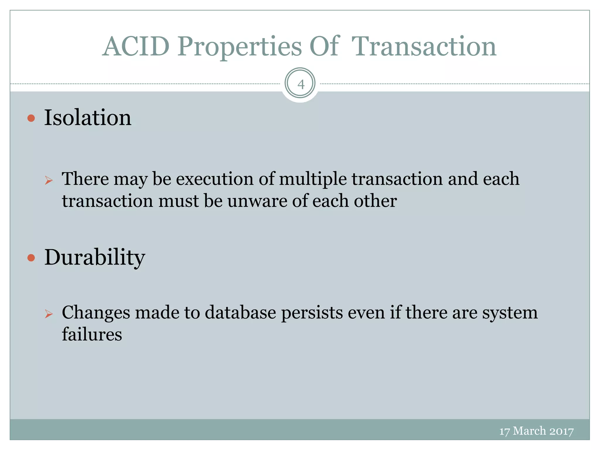 ACID Properties Of Transaction
17 March 2017
4
 Isolation
 There may be execution of multiple transaction and each
transaction must be unware of each other
 Durability
 Changes made to database persists even if there are system
failures
 