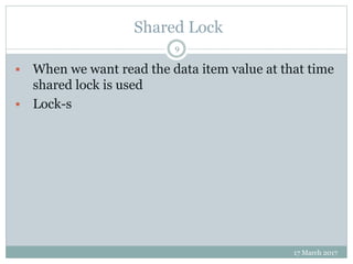 Shared Lock
17 March 2017
9
 When we want read the data item value at that time
shared lock is used
 Lock-s
 