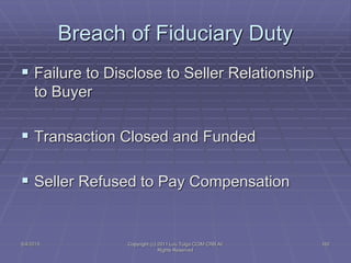 5/4/2015 Copyright (c) 2011 Lou Tulga CCIM CRB All
Rights Reserved
162
Breach of Fiduciary Duty
 Failure to Disclose to Seller Relationship
to Buyer
 Transaction Closed and Funded
 Seller Refused to Pay Compensation
 