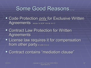 5/4/2015 Copyright (c) 2011 Lou Tulga CCIM CRB All
Rights Reserved
187
Some Good Reasons…
 Code Protection only for Exclusive Written
Agreements Article 16 SOP 16-9 & 16-13
 Contract Law Protection for Written
Agreements
 License law requires it for compensation
from other party61-299-12 A 3
 Contract contains “mediation clause”
 