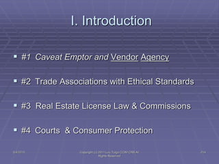 5/4/2015 Copyright (c) 2011 Lou Tulga CCIM CRB All
Rights Reserved
214
I. Introduction
 #1 Caveat Emptor and Vendor Agency
 #2 Trade Associations with Ethical Standards
 #3 Real Estate License Law & Commissions
 #4 Courts & Consumer Protection
 
