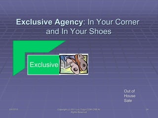Exclusive
Exclusive Agency: In Your Corner
and In Your Shoes
Out of
House
Sale
5/4/2015 34Copyright (c) 2011 Lou Tulga CCIM CRB All
Rights Reserved
 
