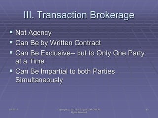 III. Transaction Brokerage
 Not Agency
 Can Be by Written Contract
 Can Be Exclusive-- but to Only One Party
at a Time
 Can Be Impartial to both Parties
Simultaneously
5/4/2015 Copyright (c) 2011 Lou Tulga CCIM CRB All
Rights Reserved
52
 
