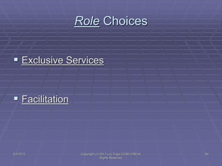5/4/2015 Copyright (c) 2011 Lou Tulga CCIM CRB All
Rights Reserved
84
Role Choices
 Exclusive Services
 Facilitation
 