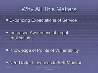 5/4/2015 Copyright (c) 2011 Lou Tulga CCIM CRB All
Rights Reserved
98
Why All This Matters
 Expanding Expectations of Service
 Increased Awareness of Legal
Implications
 Knowledge of Points of Vulnerability
 Need to for Licensees to Self-Monitor
 