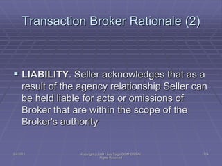 5/4/2015 Copyright (c) 2011 Lou Tulga CCIM CRB All
Rights Reserved
114
Transaction Broker Rationale (2)
 LIABILITY. Selle...