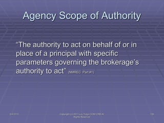 5/4/2015 Copyright (c) 2011 Lou Tulga CCIM CRB All
Rights Reserved
136
Agency Scope of Authority
“The authority to act on ...