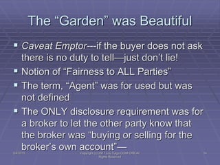 The “Garden” was Beautiful
 Caveat Emptor---if the buyer does not ask
there is no duty to tell—just don’t lie!
 Notion o...