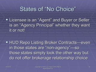 States of “No Choice”
 Licensee is an “Agent” and Buyer or Seller
is an “Agency Principal” whether they want
it or not!
...