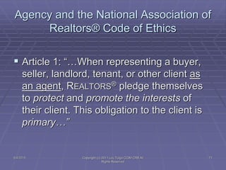 Agency and the National Association of
Realtors® Code of Ethics
 Article 1: “…When representing a buyer,
seller, landlord...