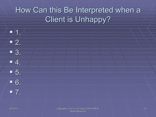 How Can this Be Interpreted when a
Client is Unhappy?
 1.
 2.
 3.
 4.
 5.
 6.
 7.
5/4/2015 Copyright (c) 2011 Lou T...