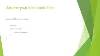Assume your bean looks like:
public class MyBean implements Bean {
@Override
public void write() {
//some write operations
}
}
 