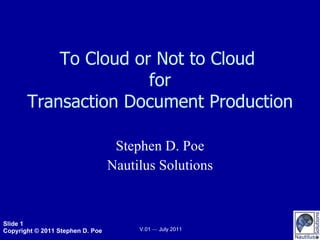 To Cloud or Not to Cloud  for Transaction Document Production Stephen D. Poe Nautilus Solutions 