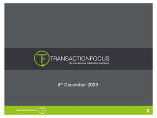 0 Transaction Focus 6 th  December 2009 