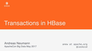 Transactions in HBase
Andreas Neumann
ApacheCon Big Data May 2017
anew at apache.org
@caskoid
 