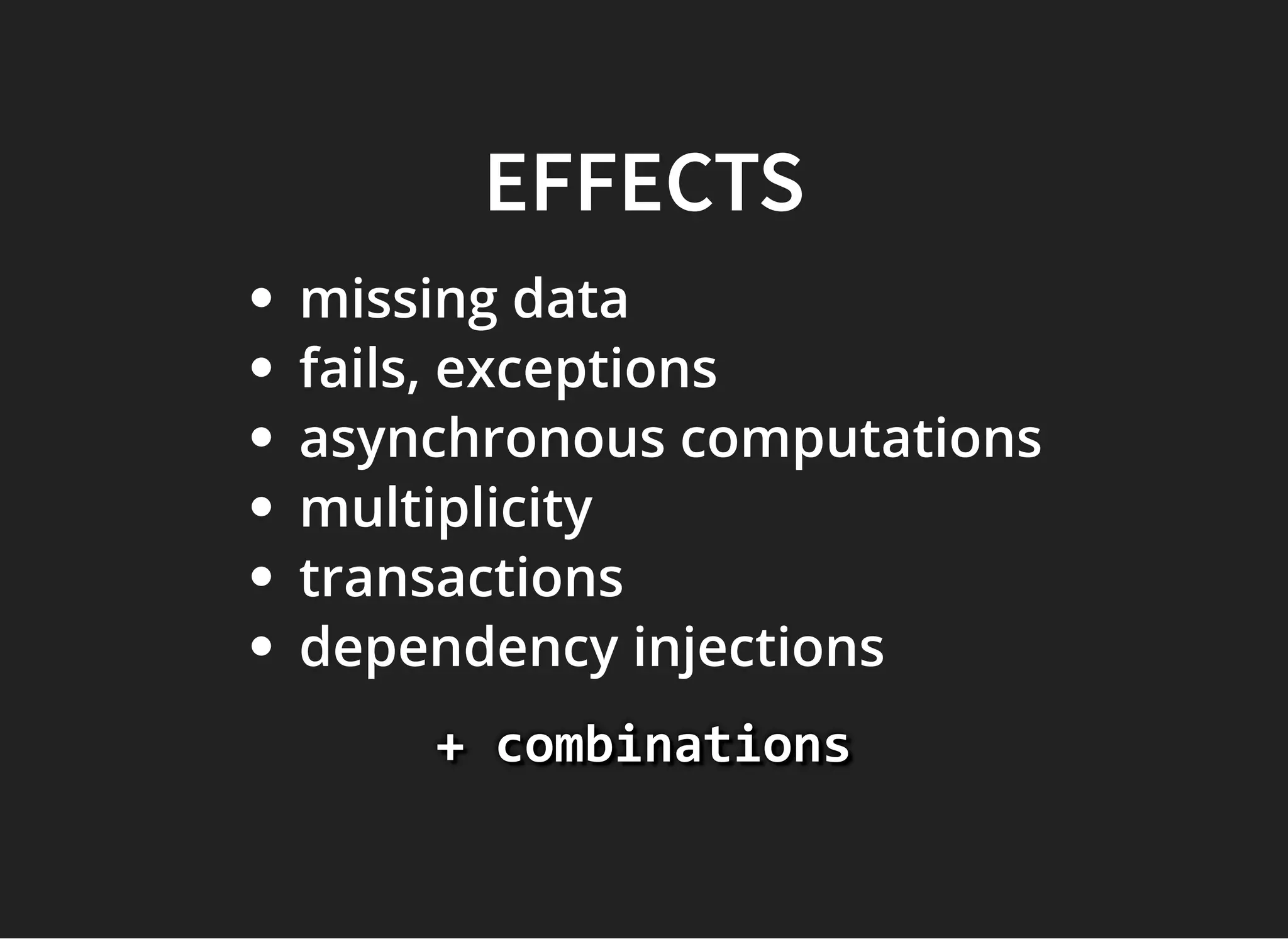 EFFECTSEFFECTS
missing data
fails, exceptions
asynchronous computations
multiplicity
transactions
dependency injections
+ combinations+ combinations+ combinations
 