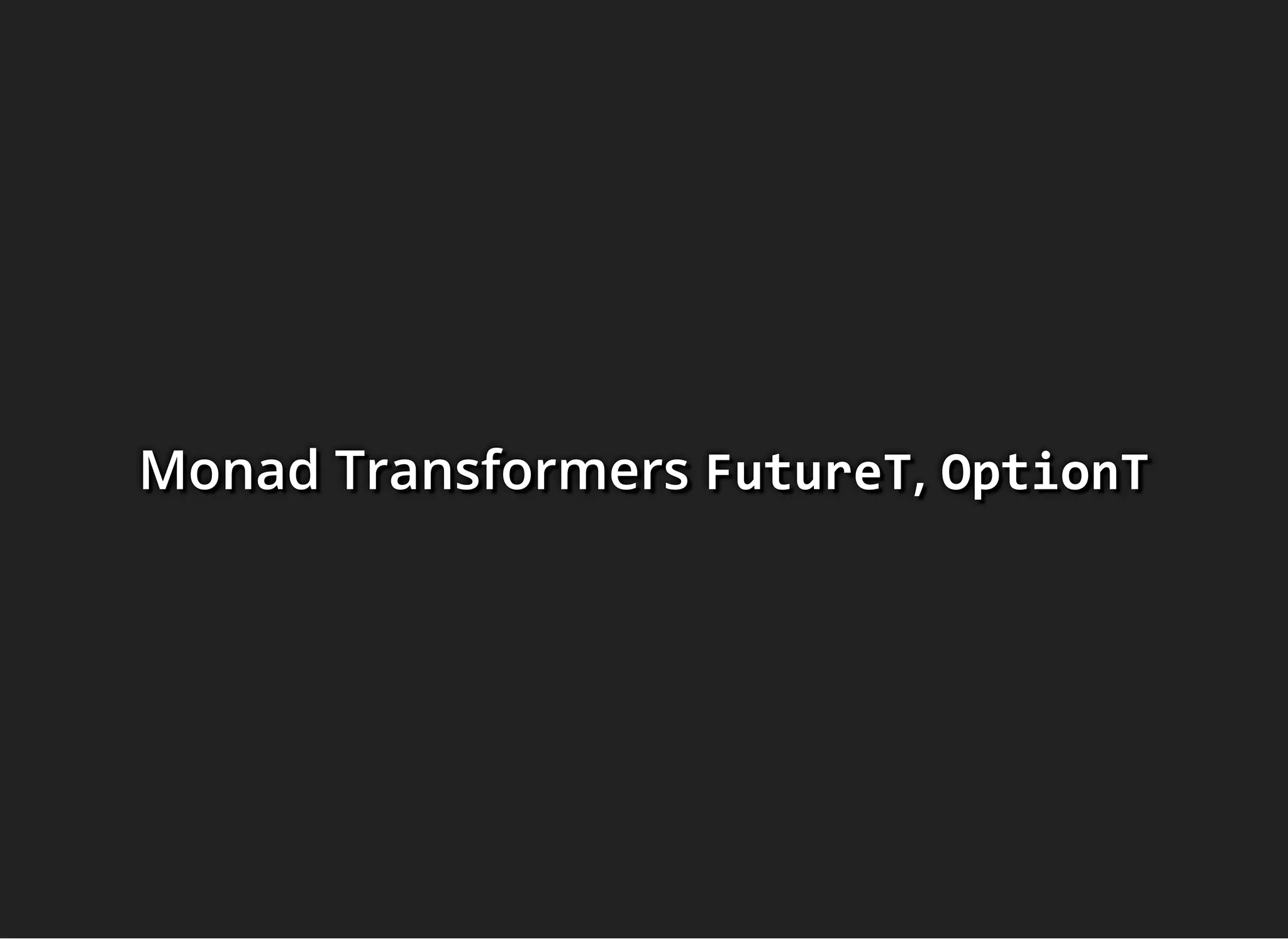 Monad TransformersMonad TransformersMonad Transformers FutureTFutureTFutureT,,, OptionTOptionTOptionT
 